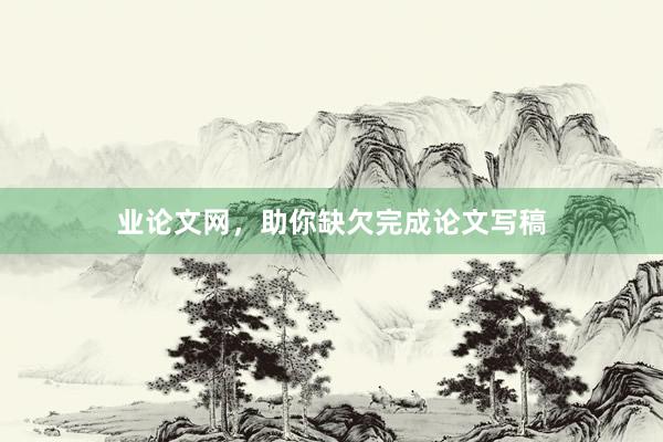 业论文网，助你缺欠完成论文写稿
