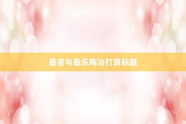 最苦与最乐陶冶打算标题