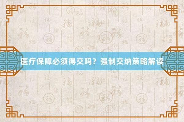 医疗保障必须得交吗？强制交纳策略解读
