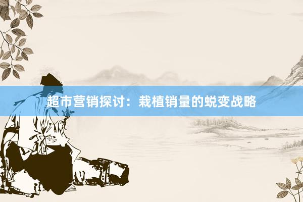超市营销探讨：栽植销量的蜕变战略